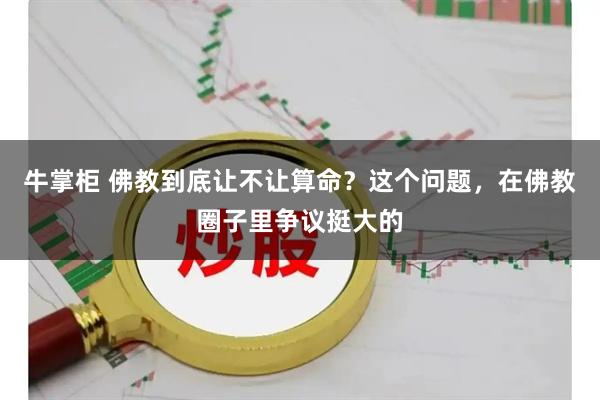 牛掌柜 佛教到底让不让算命？这个问题，在佛教圈子里争议挺大的