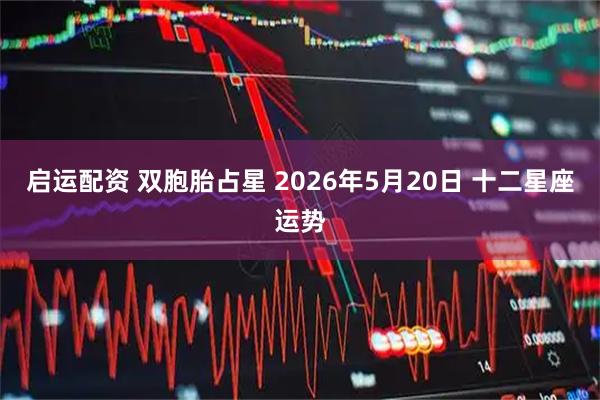 启运配资 双胞胎占星 2026年5月20日 十二星座运势