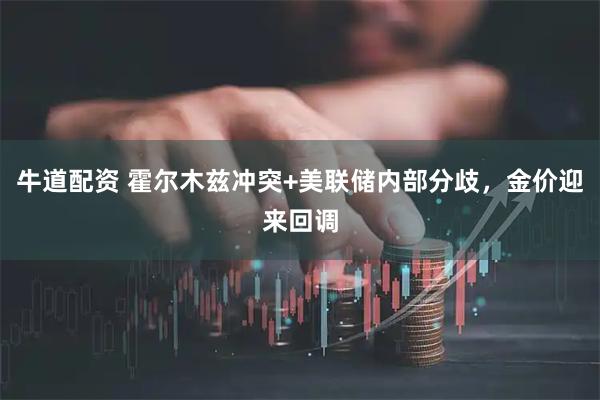 牛道配资 霍尔木兹冲突+美联储内部分歧，金价迎来回调