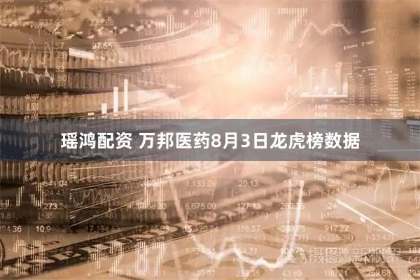 瑶鸿配资 万邦医药8月3日龙虎榜数据