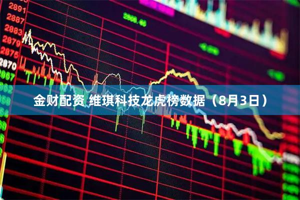 金财配资 维琪科技龙虎榜数据（8月3日）